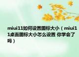 miui11如何設(shè)置圖標(biāo)大?。╩iui11桌面圖標(biāo)大小怎么設(shè)置 你學(xué)會(huì)了嗎）