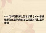 vivo怎樣在鎖屏上顯示步數(shù)（vivo手機鎖屏怎么顯示步數(shù) 怎么設置才可以顯示步數(shù)）
