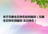關(guān)于兄弟生日快樂(lè)的祝福語(yǔ)（兄弟生日快樂(lè)祝福語(yǔ) 生日快樂(lè)）