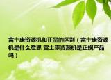 富士康資源機和正品的區(qū)別（富士康資源機是什么意思 富士康資源機是正規(guī)產品嗎）