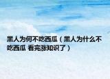 黑人為何不吃西瓜（黑人為什么不吃西瓜 看完漲知識(shí)了）