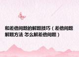 和差倍問題的解題技巧（差倍問題解題方法 怎么解差倍問題）