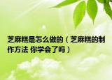 芝麻糕是怎么做的（芝麻糕的制作方法 你學(xué)會了嗎）