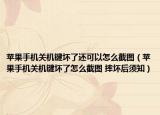 蘋(píng)果手機(jī)關(guān)機(jī)鍵壞了還可以怎么截圖（蘋(píng)果手機(jī)關(guān)機(jī)鍵壞了怎么截圖 摔壞后須知）
