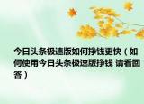 今日頭條極速版如何掙錢更快（如何使用今日頭條極速版掙錢 請看回答）