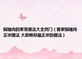 燜豬肉的家常做法大全竅門(mén)（客家燜豬肉正宗做法 大廚教你最正宗的做法）