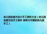 幼兒園變廢為寶小手工制作大全（幼兒園變廢為寶手工制作 簡(jiǎn)單又可愛的幼兒園手工）