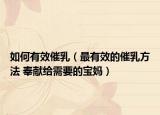 如何有效催乳（最有效的催乳方法 奉獻(xiàn)給需要的寶媽）