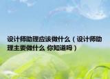 設(shè)計師助理應(yīng)該做什么（設(shè)計師助理主要做什么 你知道嗎）