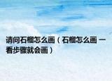 請(qǐng)問石榴怎么畫（石榴怎么畫 一看步驟就會(huì)畫）