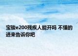 寶駿e200殘疾人能開嗎 不懂的進(jìn)來告訴你吧