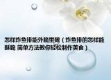 怎樣炸魚排能外脆里嫩（炸魚排的怎樣能酥脆 簡單方法教你輕松制作美食）