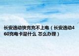 長安逸動(dòng)快充充不上電（長安逸動(dòng)460充電卡是什么 怎么辦理）