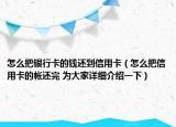 怎么把銀行卡的錢還到信用卡（怎么把信用卡的帳還完 為大家詳細介紹一下）