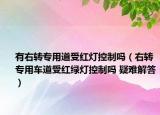 有右轉(zhuǎn)專用道受紅燈控制嗎（右轉(zhuǎn)專用車道受紅綠燈控制嗎 疑難解答）
