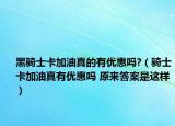黑騎士卡加油真的有優(yōu)惠嗎?（騎士卡加油真有優(yōu)惠嗎 原來(lái)答案是這樣）
