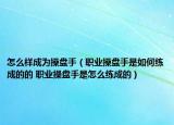 怎么樣成為操盤手（職業(yè)操盤手是如何練成的的 職業(yè)操盤手是怎么練成的）