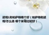 途觀L和帕薩特哪個(gè)好（帕薩特和途觀l怎么選 哪個(gè)家用比較好）