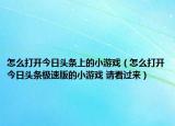 怎么打開今日頭條上的小游戲（怎么打開今日頭條極速版的小游戲 請(qǐng)看過來）