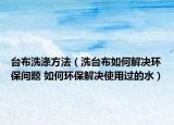 臺(tái)布洗滌方法（洗臺(tái)布如何解決環(huán)保問(wèn)題 如何環(huán)保解決使用過(guò)的水）