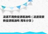 凌渡不用換變速箱油嗎（凌渡需要換變速箱油嗎 用車(chē)分享）