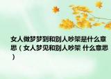 女人做夢夢到和別人吵架是什么意思（女人夢見和別人吵架 什么意思）