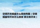 空調(diào)開關(guān)插座怎么接線有圖（空調(diào)插座帶開關(guān)怎么接線 要注意開關(guān)）