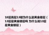 18層高層13樓為什么是黃金樓層（13層是黃金樓層嗎 為什么說(shuō)13層是黃金樓層）