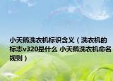 小天鵝洗衣機(jī)標(biāo)識含義（洗衣機(jī)的標(biāo)志v320是什么 小天鵝洗衣機(jī)命名規(guī)則）