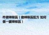 咋做辣椒醬（做辣椒醬配方 如何做一罐辣椒醬）
