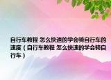自行車教程 怎么快速的學(xué)會(huì)騎自行車的速度（自行車教程 怎么快速的學(xué)會(huì)騎自行車）