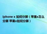 iphone x 如何分屏（蘋(píng)果x怎么分屏 蘋(píng)果x如何分屏）