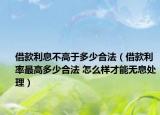 借款利息不高于多少合法（借款利率最高多少合法 怎么樣才能無息處理）
