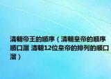 清朝帝王的順序（清朝皇帝的順序順口溜 清朝12位皇帝的排列的順口溜）
