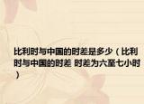 比利時(shí)與中國(guó)的時(shí)差是多少（比利時(shí)與中國(guó)的時(shí)差 時(shí)差為六至七小時(shí)）
