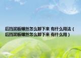 后擋泥板螺絲怎么卸下來 有什么用法（后擋泥板螺絲怎么卸下來 有什么用）