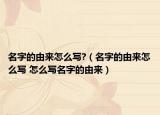 名字的由來(lái)怎么寫(xiě)?（名字的由來(lái)怎么寫(xiě) 怎么寫(xiě)名字的由來(lái)）
