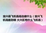 定興縣飛機場南邊建什么（定興飛機場搬到哪 大興區(qū)有什么飛機場）