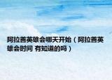 阿拉善英雄會哪天開始（阿拉善英雄會時間 有知道的嗎）