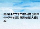 屬虎的今年下半年運(yùn)勢如何（屬虎2019下半年運(yùn)勢 想要知道的人看過來）