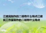 江建民制作的二胡有什么特點江建民工作室制作的二胡有什么特點