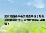 起訴離婚會不會去調(diào)查單位（起訴離婚會調(diào)查什么 因為什么就可以申請）