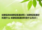 硅酸鹽和硅酸鋁保溫材料（硅酸鋁保溫材料是什么 硅酸鋁保溫材料有什么特點(diǎn)）