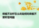 蜂蜜芥末籽怎么吃如何吃蜂蜜芥菜籽嘗雞腿