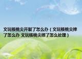 文玩核桃尖開裂了怎么辦（文玩核桃尖摔了怎么辦 文玩核桃尖摔了怎么處理）