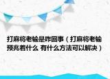 打麻將老輸是咋回事（打麻將老輸預(yù)兆著什么 有什么方法可以解決）