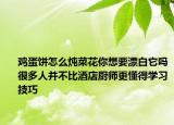 雞蛋餅怎么燉菜花你想要漂白它嗎很多人并不比酒店廚師更懂得學(xué)習(xí)技巧