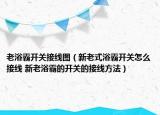 老浴霸開關(guān)接線圖（新老式浴霸開關(guān)怎么接線 新老浴霸的開關(guān)的接線方法）