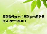 谷歌套件gsm（谷歌gsm服務(wù)是什么 有什么作用）