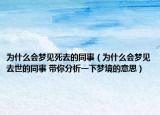 為什么會夢見死去的同事（為什么會夢見去世的同事 帶你分析一下夢境的意思）
